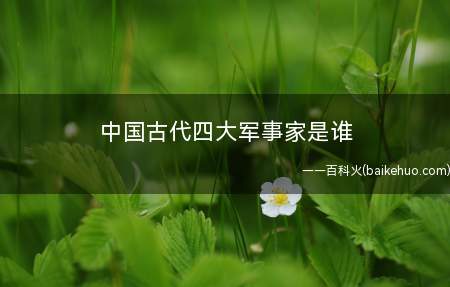 中国古代四大军事家是谁(孙武:《孙子兵法》的作者,春秋百家兵家的创始人)
