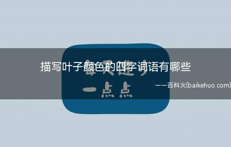 描写叶子颜色的四字词语有哪些(描绘叶子颜色的四字词语)