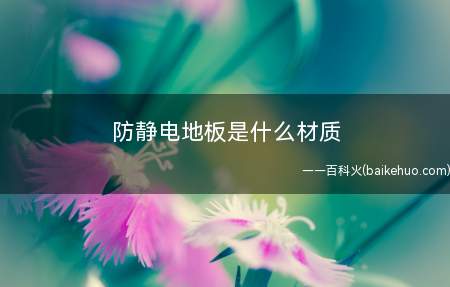 防静电地板是什么材质(防静电地板有哪些缺点?)