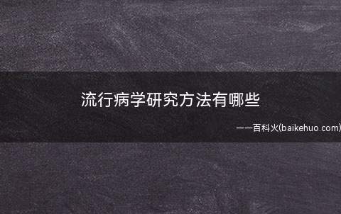 流行病学研究方法有哪些(流行病学研究方式依照设计方案种类分成观察、测验法和五格数理法)