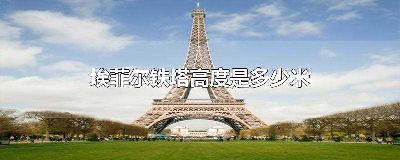 埃菲尔铁塔高度是多少米(埃菲尔铁塔高度是多少米高)