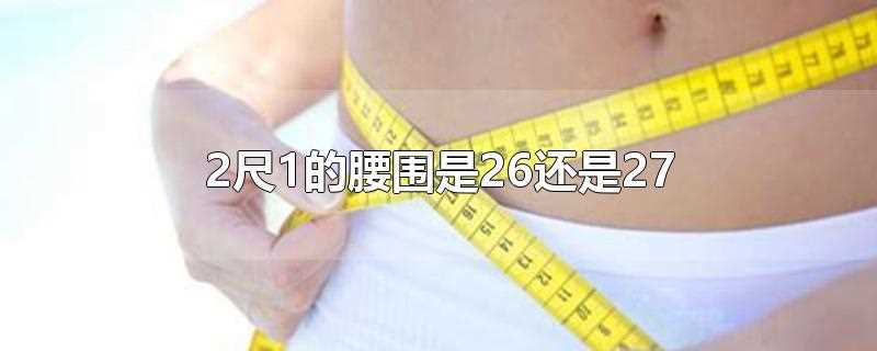 2尺1的腰围是26还是27(一尺九的腰围是26还是27)
