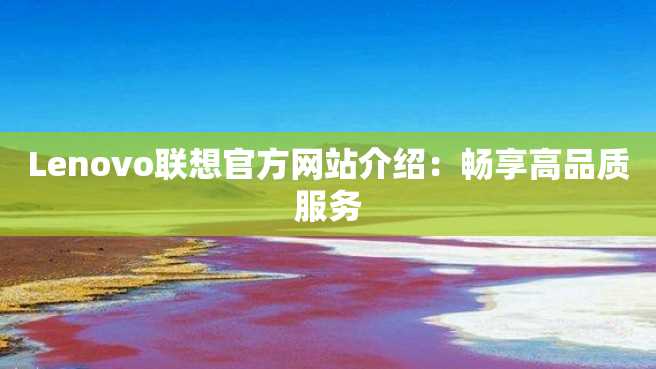 Lenovo联想官方网站介绍：畅享高品质服务