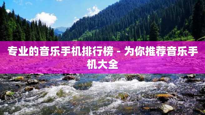 专业的音乐手机排行榜 - 为你推荐音乐手机大全 专业的音乐手机排行榜 - 为你推荐音乐手机大全