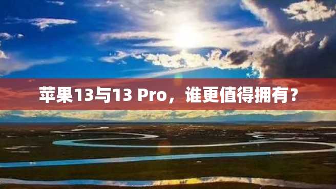 苹果13与13 Pro，谁更值得拥有？