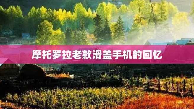 摩托罗拉老款滑盖手机的回忆 摩托罗拉老款滑盖手机的回忆