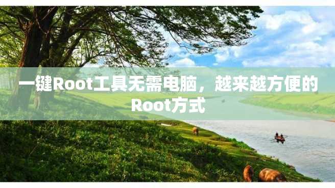 一键Root工具无需电脑，越来越方便的Root方式