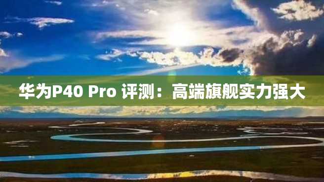 华为P40 Pro 评测：高端旗舰实力强大