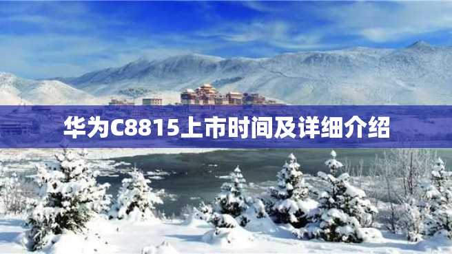 华为C8815上市时间及详细介绍 华为C8815上市时间及详细介绍