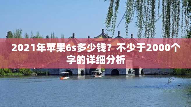 2021年苹果6s多少钱?不少于2000个字的详细分析 2023年苹果6s多少钱?不少于2000个字的详细分析