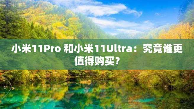 小米11Pro 和小米11Ultra：究竟谁更值得购买？