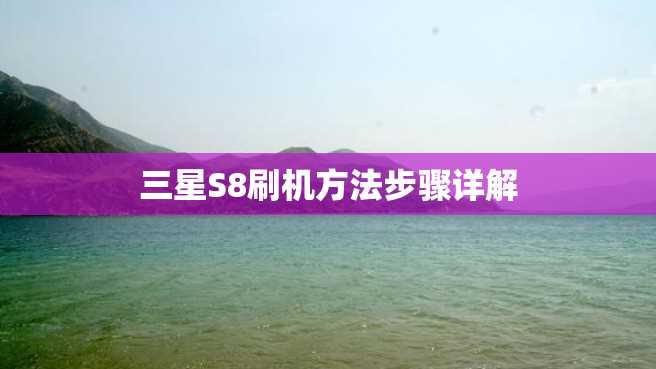 三星S8刷机方法步骤详解 三星S8刷机方法步骤详解