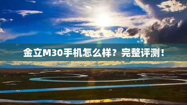 金立M30手机怎么样?完整评测! 金立M30手机怎么样?完整评测!