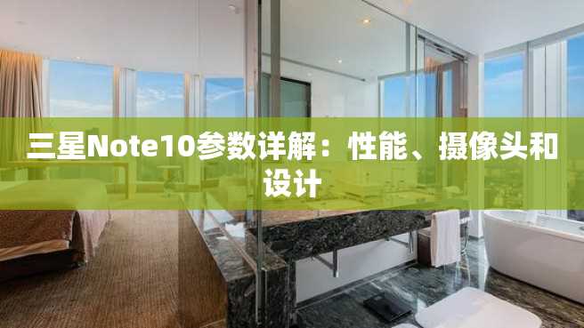 三星Note10参数详解：性能、摄像头和设计