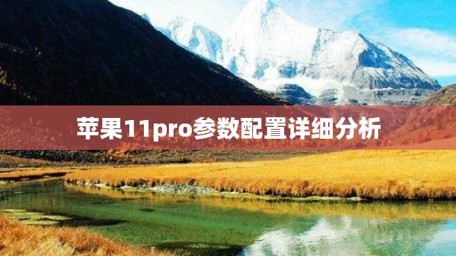 苹果11pro参数配置详细分析 苹果11pro参数配置详细分析