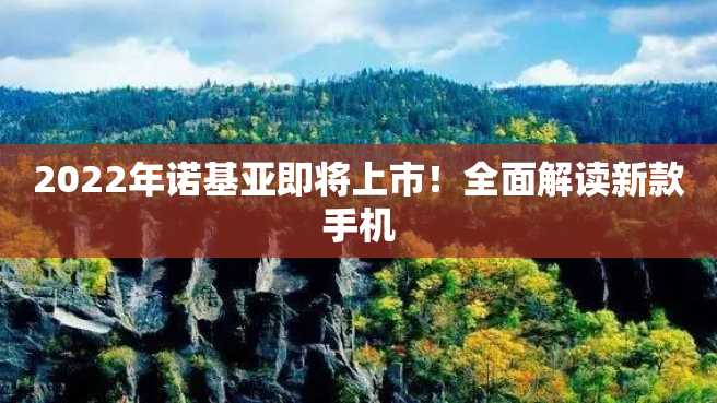 2022年诺基亚即将上市!全面解读新款手机 2022年诺基亚即将上市!全面解读新款手机