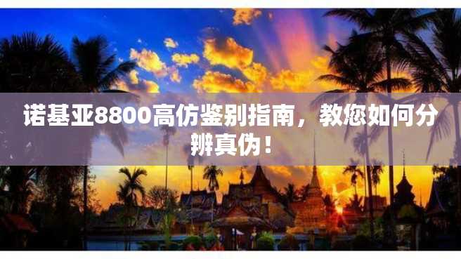 诺基亚8800高仿鉴别指南，教您如何分辨真伪！