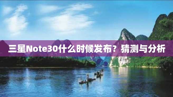 三星Note30什么时候发布?猜测与分析 三星Note30什么时候发布?猜测与分析