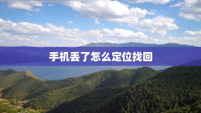 手机丢了怎么定位找回 手机丢了怎么定位找回