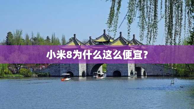 小米8为什么这么便宜? 小米8为什么这么便宜?