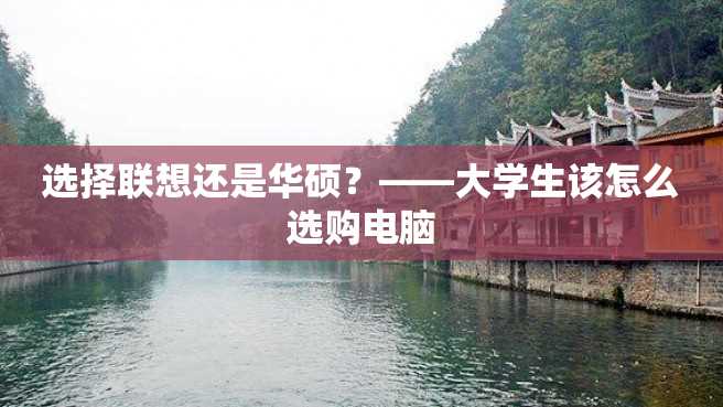 选择联想还是华硕?——大学生该怎么选购电脑 选择联想还是华硕?——大学生该怎么选购电脑