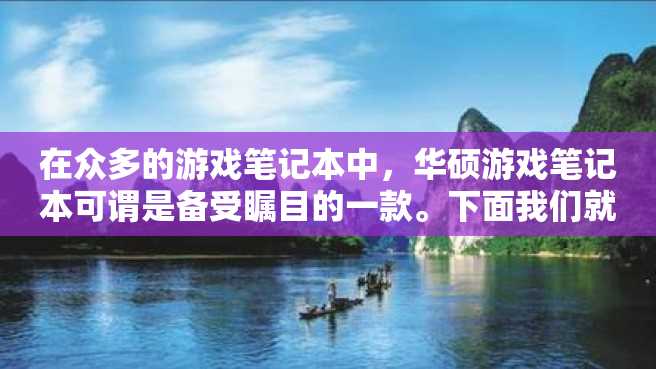 在众多的游戏笔记本中,华硕游戏笔记本可谓是备受瞩目的一款。下面我们就来详细了解一下华硕游戏笔记本,为大家推荐几款性能优异、价格合理的笔记本。 在众多的游戏笔记本中,华硕游戏笔记本可谓是备受瞩目的一款。下面我们就来详细了解一下华硕游戏笔记本,为大家推荐几款性能优异、价格合理的笔记本。