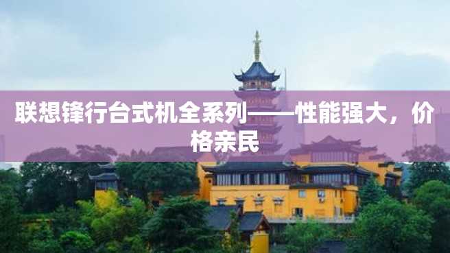 联想锋行台式机全系列——性能强大,价格亲民 联想锋行台式机全系列——性能强大,价格亲民