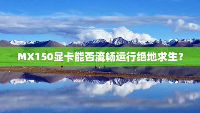 MX150显卡能否流畅运行绝地求生? MX150显卡能否流畅运行绝地求生?