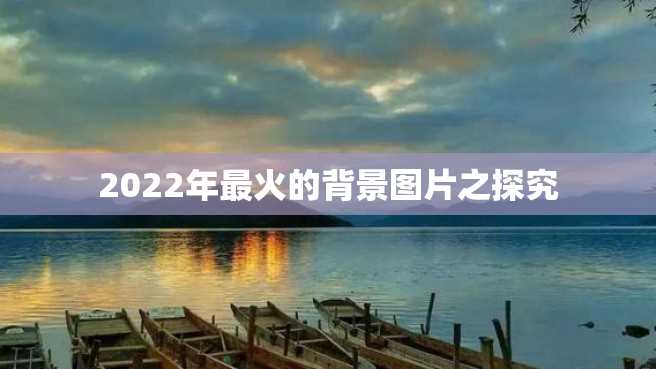2022年最火的背景图片之探究 2022年最火的背景图片之探究