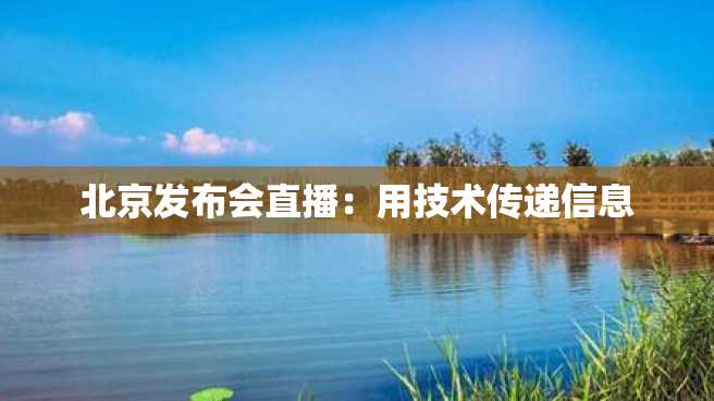 北京发布会直播：用技术传递信息