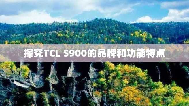 探究TCL S900的品牌和功能特点 探究TCL S900的品牌和功能特点