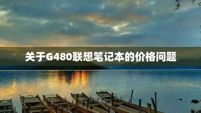 关于G480联想笔记本的价格问题 关于G480联想笔记本的价格问题