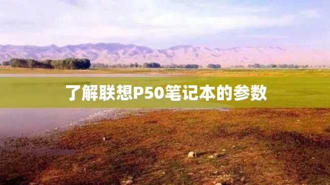 了解联想P50笔记本的参数 了解联想P50笔记本的参数
