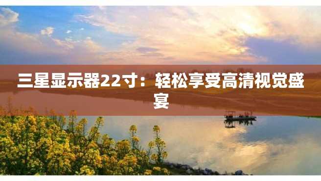 三星显示器22寸:轻松享受高清视觉盛宴 三星显示器22寸:轻松享受高清视觉盛宴