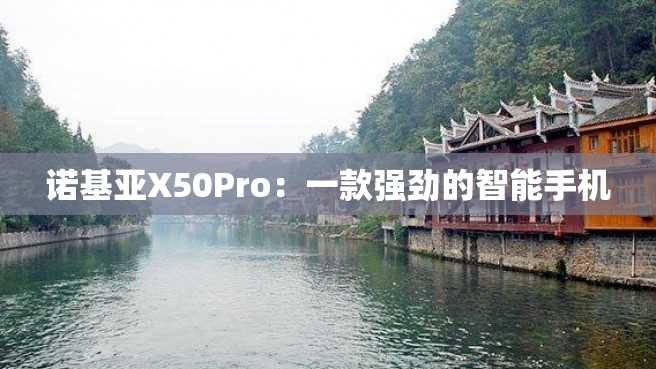 诺基亚X50Pro:一款强劲的智能手机 诺基亚X50Pro:一款强劲的智能手机