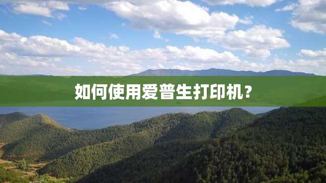 如何使用爱普生打印机? 如何使用爱普生打印机?