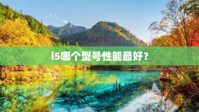i5哪个型号性能最好? i5哪个型号性能最好?