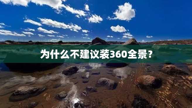 为什么不建议装360全景? 为什么不建议装360全景?
