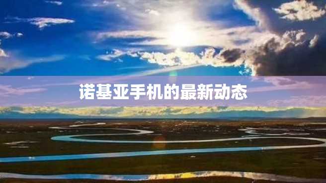 诺基亚手机的最新动态 诺基亚手机的最新动态