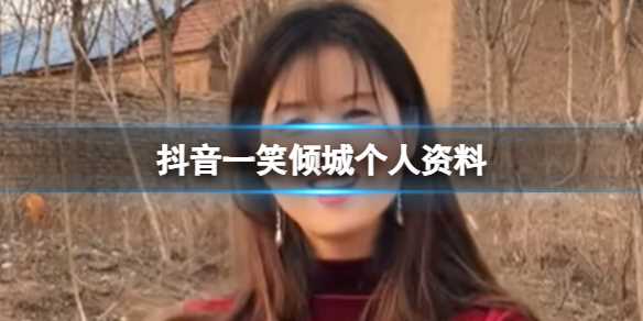 抖音一笑倾城个人资料起底 一笑倾城是哪里人