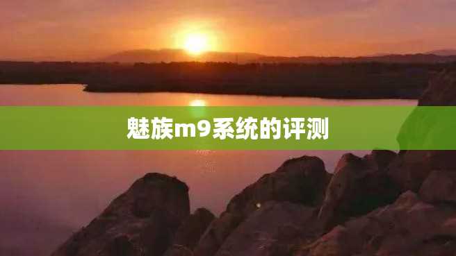 魅族m9系统的评测 魅族m9系统的评测