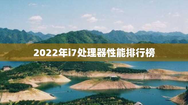 2022年i7处理器性能排行榜 2022年i7处理器性能排行榜