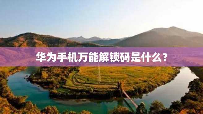 华为手机万能解锁码是什么? 华为手机万能解锁码是什么?