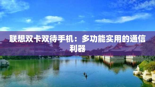 联想双卡双待手机:多功能实用的通信利器 联想双卡双待手机:多功能实用的通信利器
