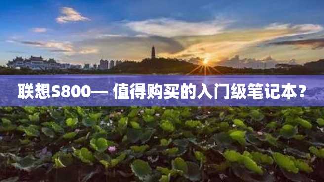 联想S800— 值得购买的入门级笔记本? 联想S800— 值得购买的入门级笔记本?