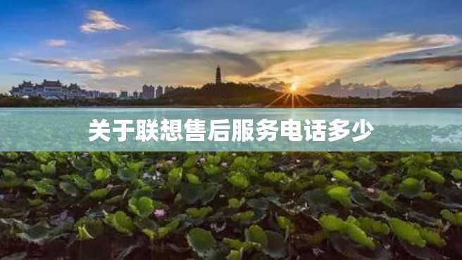 关于联想售后服务电话多少 关于联想售后服务电话多少