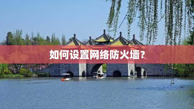 如何设置网络防火墙? 如何设置网络防火墙?