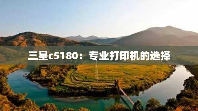 三星c5180:专业打印机的选择 三星c5180:专业打印机的选择