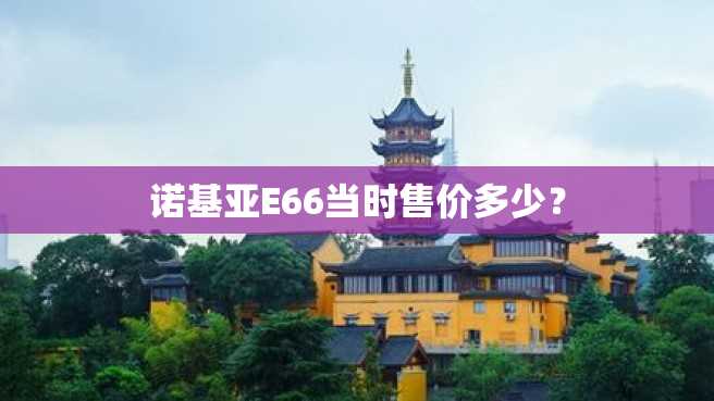诺基亚E66当时售价多少? 诺基亚E66当时售价多少?