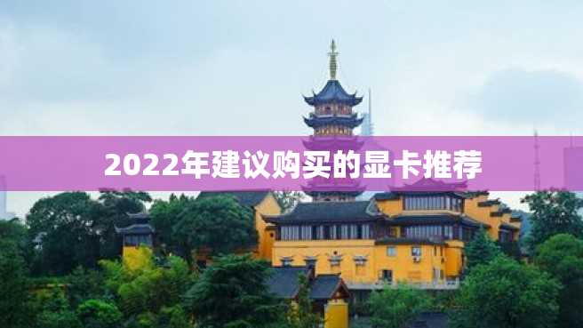 2022年建议购买的显卡推荐 2022年建议购买的显卡推荐